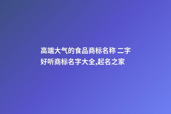 高端大气的食品商标名称 二字好听商标名字大全,起名之家-第1张-商标起名-玄机派